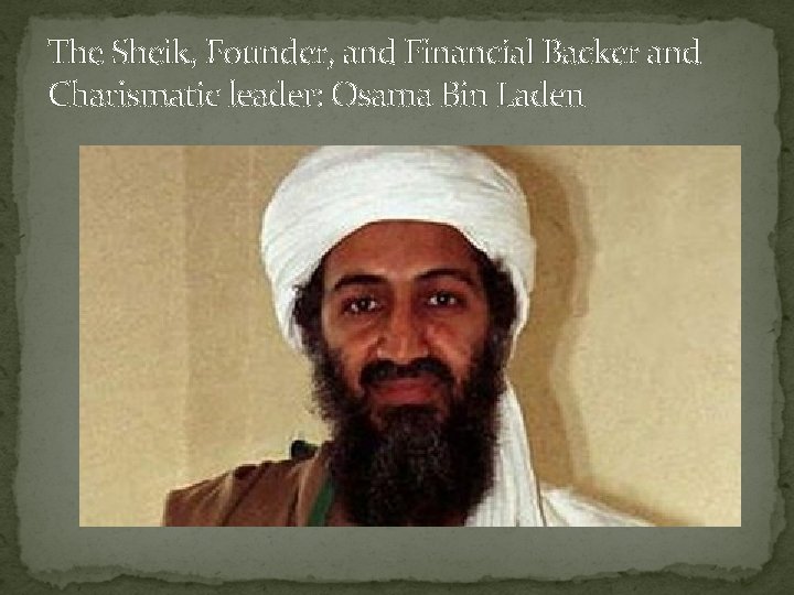 The Sheik, Founder, and Financial Backer and Charismatic leader: Osama Bin Laden 