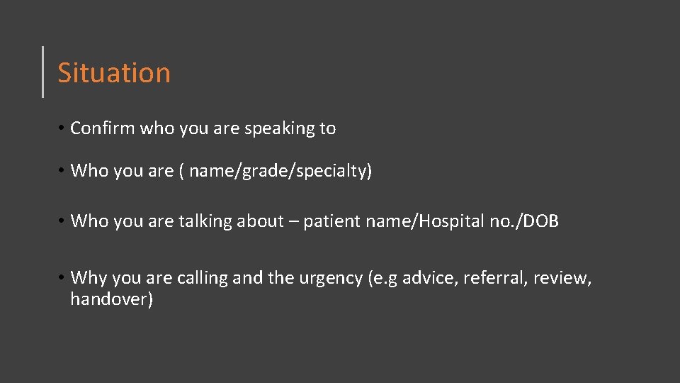 Situation • Confirm who you are speaking to • Who you are ( name/grade/specialty)