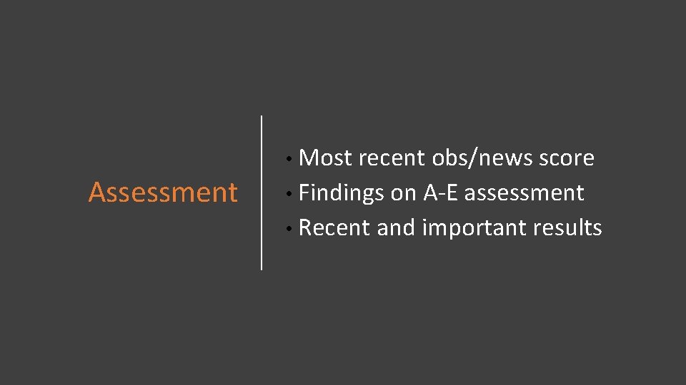 Assessment • Most recent obs/news score • Findings on A-E assessment • Recent and