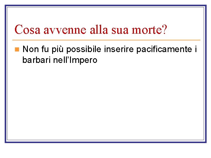 Cosa avvenne alla sua morte? n Non fu più possibile inserire pacificamente i barbari