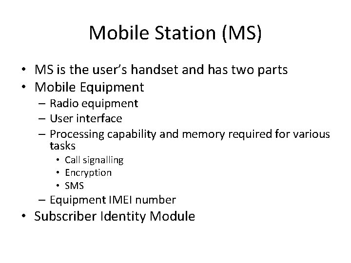 Mobile Station (MS) • MS is the user’s handset and has two parts •