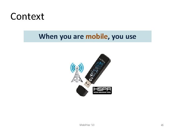Context When you are mobile, you use Mobi. Hoc '10 46 
