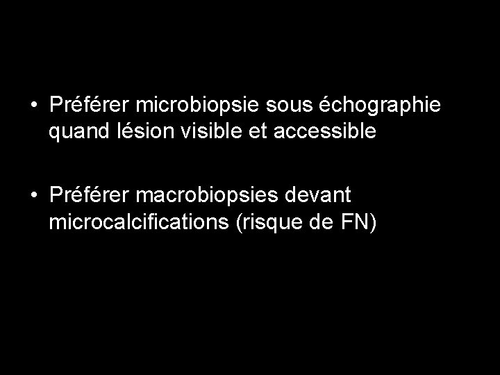  • Préférer microbiopsie sous échographie quand lésion visible et accessible • Préférer macrobiopsies