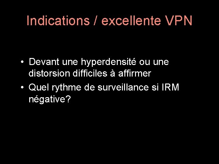 Indications / excellente VPN • Devant une hyperdensité ou une distorsion difficiles à affirmer