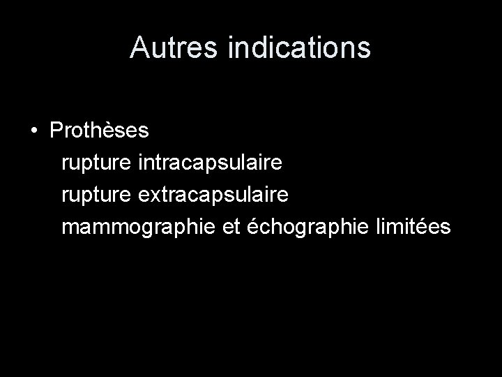 Autres indications • Prothèses rupture intracapsulaire rupture extracapsulaire mammographie et échographie limitées 