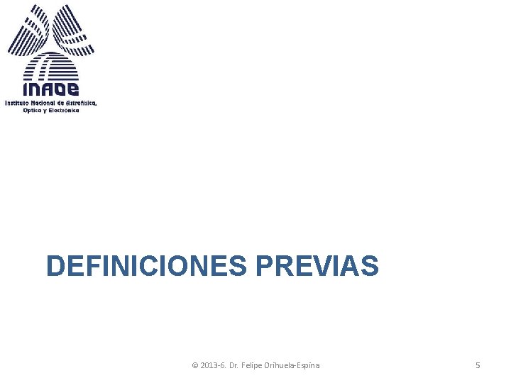 DEFINICIONES PREVIAS © 2013 -6. Dr. Felipe Orihuela-Espina 5 DEFINICIONES PREVIAS © 2013 -6. Dr. Felipe Orihuela-Espina 5