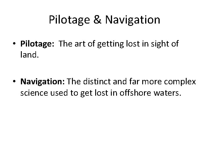 Pilotage & Navigation • Pilotage: The art of getting lost in sight of land.