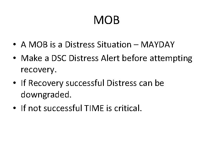 MOB • A MOB is a Distress Situation – MAYDAY • Make a DSC