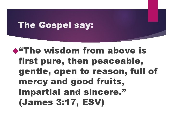 The Gospel say: “The wisdom from above is first pure, then peaceable, gentle, open