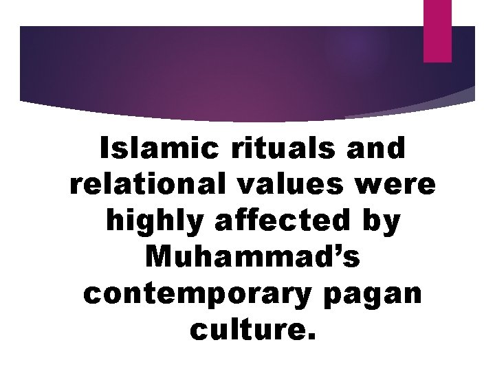 Islamic rituals and relational values were highly affected by Muhammad’s contemporary pagan culture. 