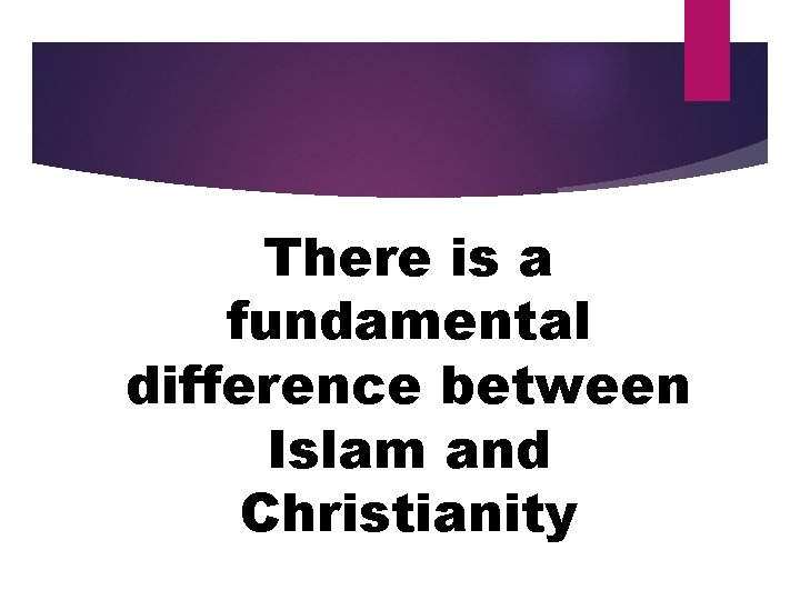 There is a fundamental difference between Islam and Christianity 