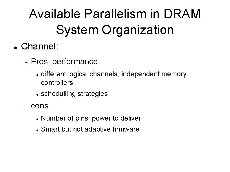 Available Parallelism in DRAM System Organization Channel: Pros: performance different logical channels, independent memory