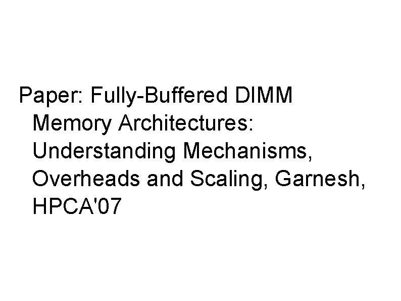 Paper: Fully-Buffered DIMM Memory Architectures: Understanding Mechanisms, Overheads and Scaling, Garnesh, HPCA'07 