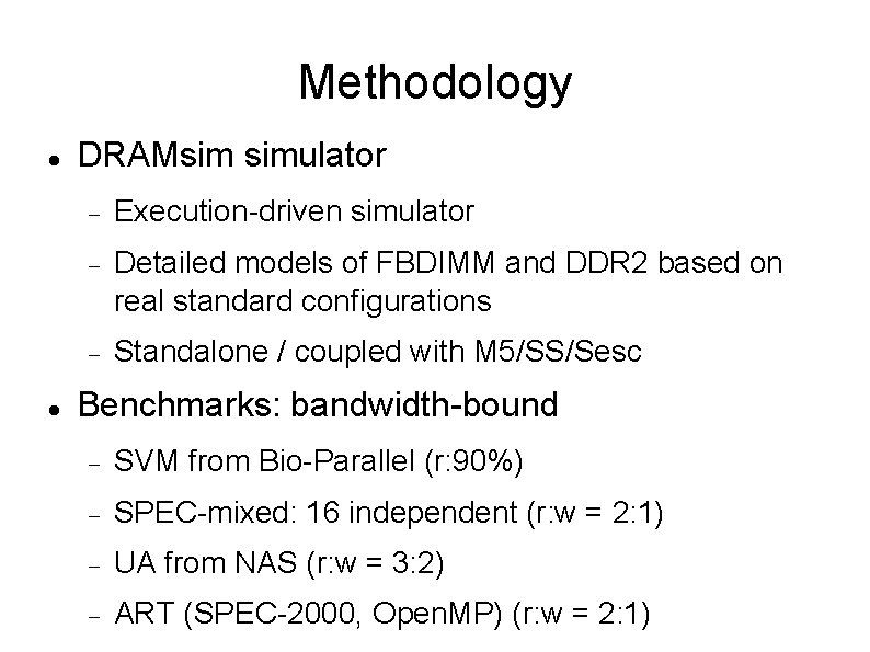 Methodology DRAMsim simulator Execution-driven simulator Detailed models of FBDIMM and DDR 2 based on