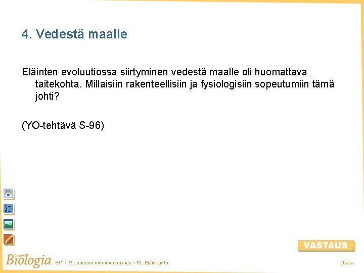 4. Vedestä maalle Eläinten evoluutiossa siirtyminen vedestä maalle oli huomattava taitekohta. Millaisiin rakenteellisiin ja 4. Vedestä maalle Eläinten evoluutiossa siirtyminen vedestä maalle oli huomattava taitekohta. Millaisiin rakenteellisiin ja