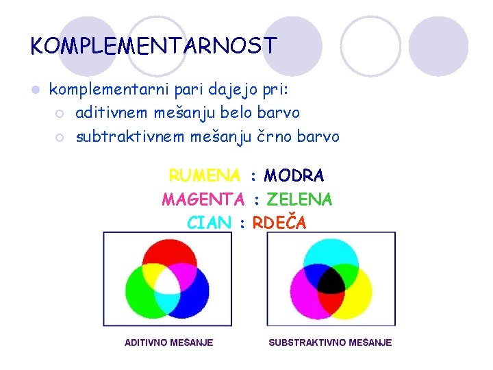 KOMPLEMENTARNOST l komplementarni pari dajejo pri: ¡ aditivnem mešanju belo barvo ¡ subtraktivnem mešanju