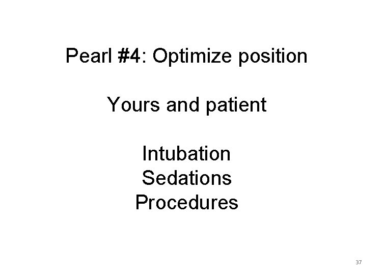 Pearl #4: Optimize position Yours and patient Intubation Sedations Procedures 37 