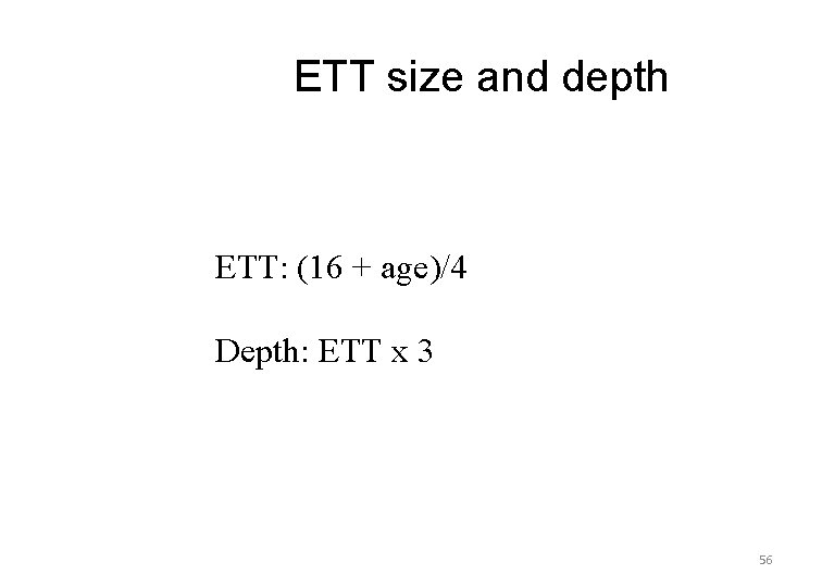  ETT size and depth ETT: (16 + age)/4 Depth: ETT x 3 56