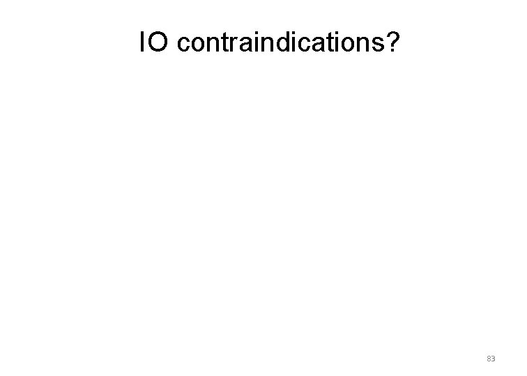 IO contraindications? 83 