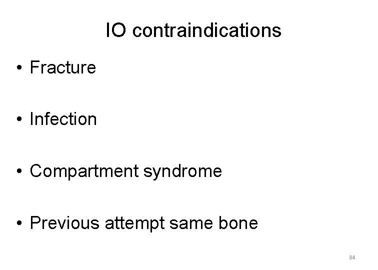 IO contraindications • Fracture • Infection • Compartment syndrome • Previous attempt same bone