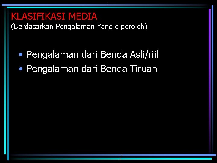 KLASIFIKASI MEDIA (Berdasarkan Pengalaman Yang diperoleh) • Pengalaman dari Benda Asli/riil • Pengalaman dari