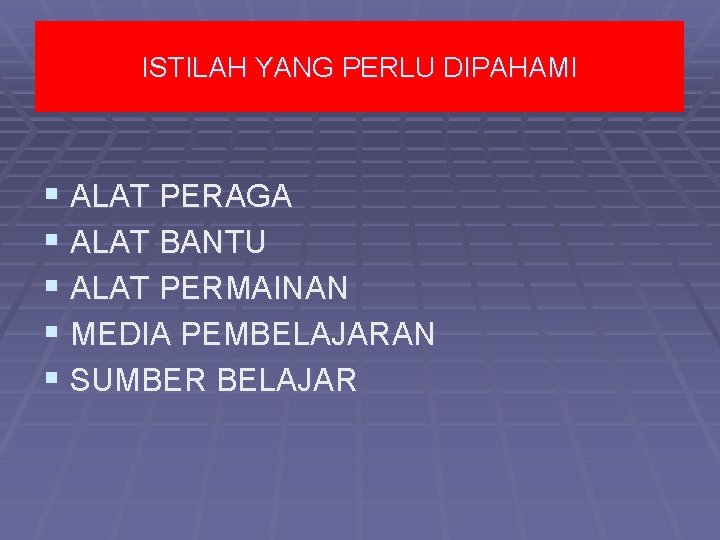 ISTILAH YANG PERLU DIPAHAMI § ALAT PERAGA § ALAT BANTU § ALAT PERMAINAN §