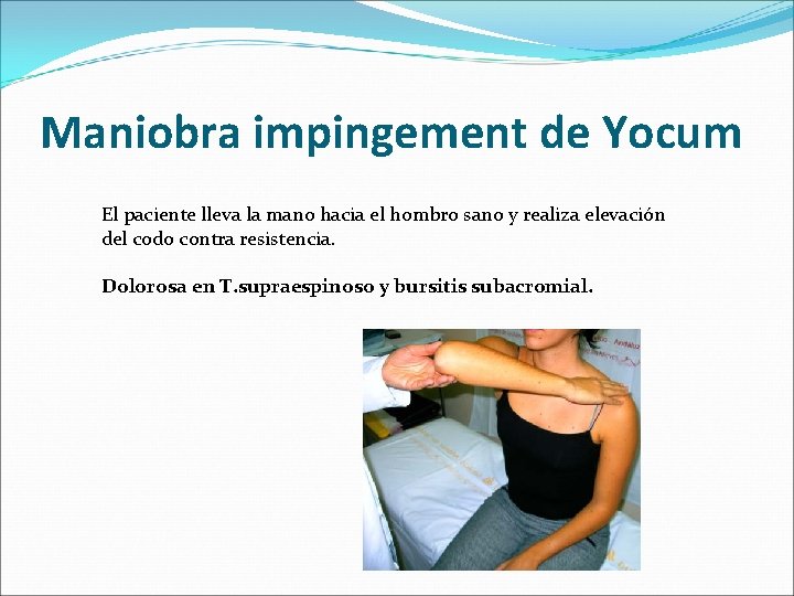 Maniobra impingement de Yocum El paciente lleva la mano hacia el hombro sano y