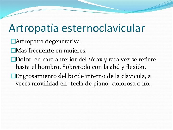 Artropatía esternoclavicular �Artropatía degenerativa. �Más frecuente en mujeres. �Dolor en cara anterior del tórax