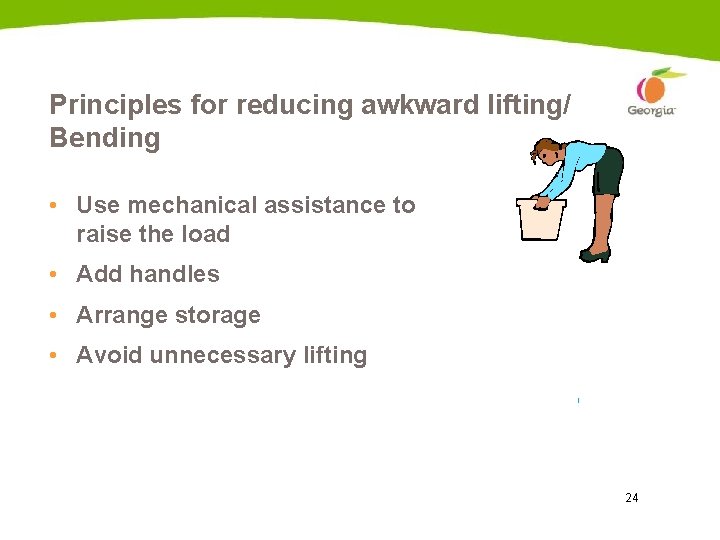 Principles for reducing awkward lifting/ Bending • Use mechanical assistance to raise the load