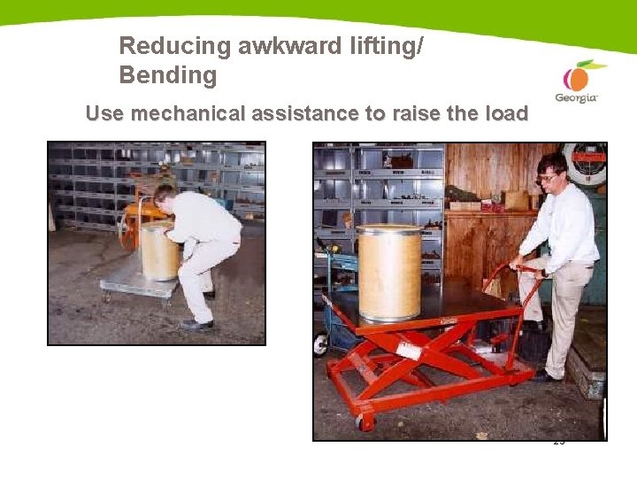 Reducing awkward lifting/ Bending Use mechanical assistance to raise the load Scissor-lift cart 25