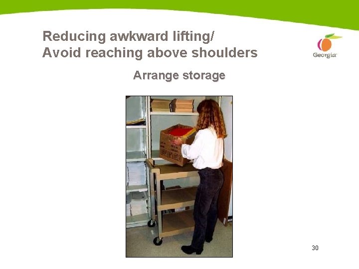 Reducing awkward lifting/ Avoid reaching above shoulders Arrange storage 30 
