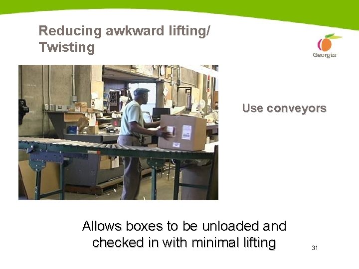 Reducing awkward lifting/ Twisting Use conveyors Allows boxes to be unloaded and checked in