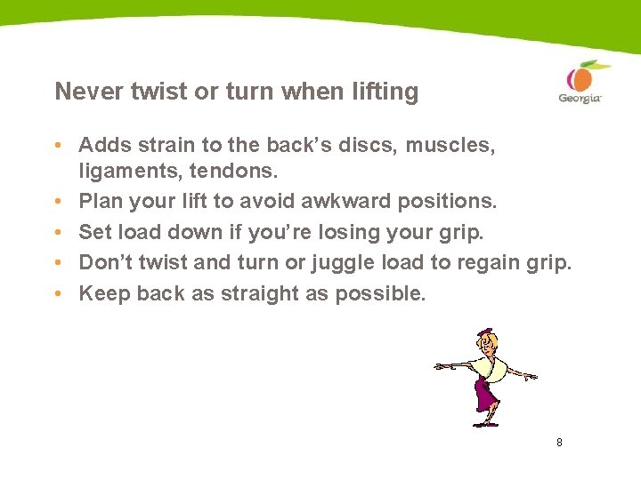 Never twist or turn when lifting • Adds strain to the back’s discs, muscles,