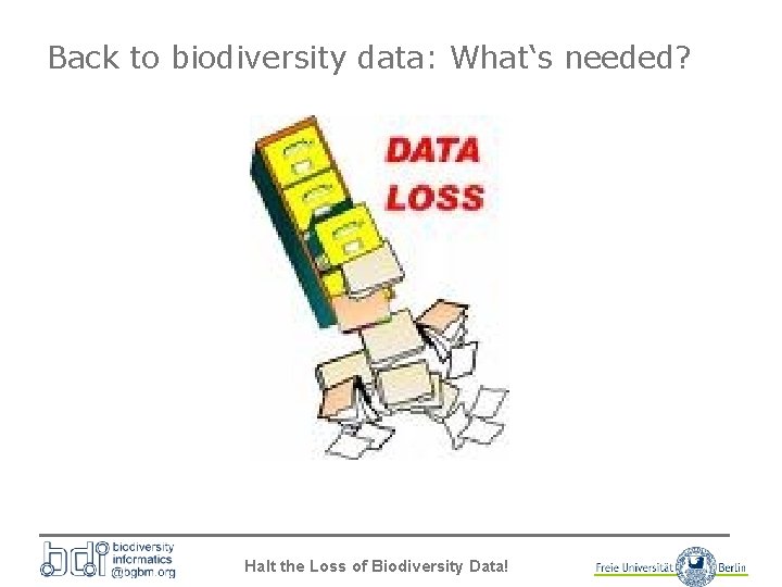 Back to biodiversity data: What‘s needed? Halt the Loss of Biodiversity Data! 
