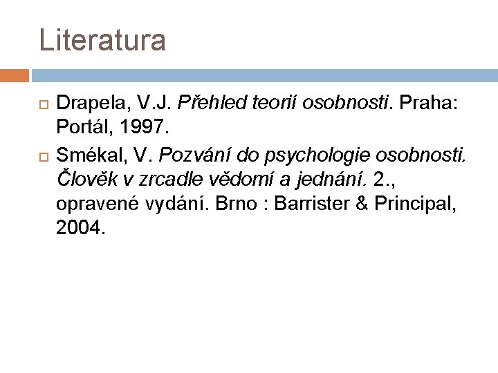Literatura Drapela, V. J. Přehled teorií osobnosti. Praha: Portál, 1997. Smékal, V. Pozvání do