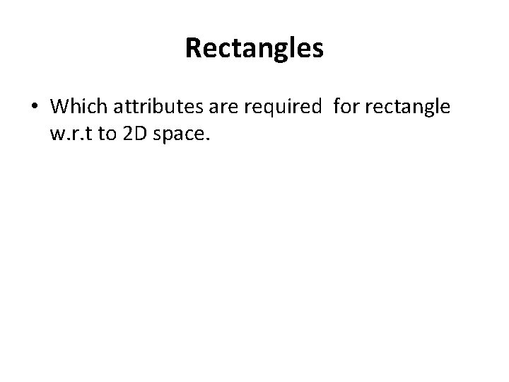 Rectangles • Which attributes are required for rectangle w. r. t to 2 D