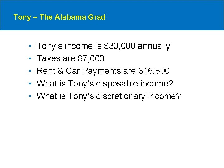 Tony – The Alabama Grad • • • Tony’s income is $30, 000 annually