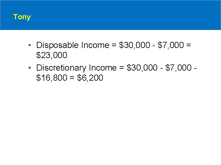 Tony • Disposable Income = $30, 000 - $7, 000 = $23, 000 •