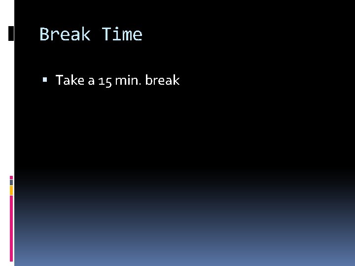 Break Time Take a 15 min. break 