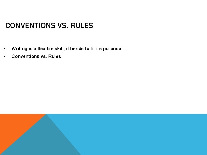 CONVENTIONS VS. RULES • Writing is a flexible skill, it bends to fit its
