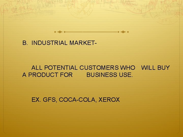 B. INDUSTRIAL MARKET- ALL POTENTIAL CUSTOMERS WHO A PRODUCT FOR BUSINESS USE. EX. GFS,