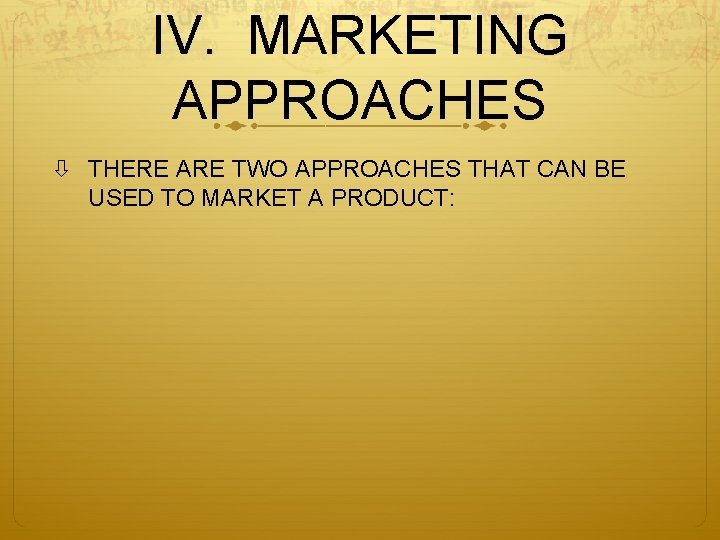 IV. MARKETING APPROACHES THERE ARE TWO APPROACHES THAT CAN BE USED TO MARKET A