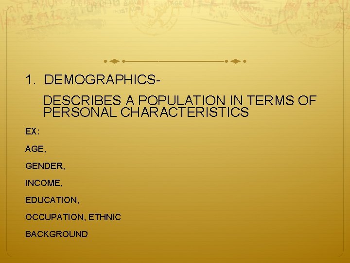 1. DEMOGRAPHICSDESCRIBES A POPULATION IN TERMS OF PERSONAL CHARACTERISTICS EX: AGE, GENDER, INCOME, EDUCATION,