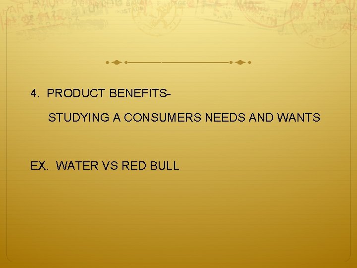 4. PRODUCT BENEFITSSTUDYING A CONSUMERS NEEDS AND WANTS EX. WATER VS RED BULL 