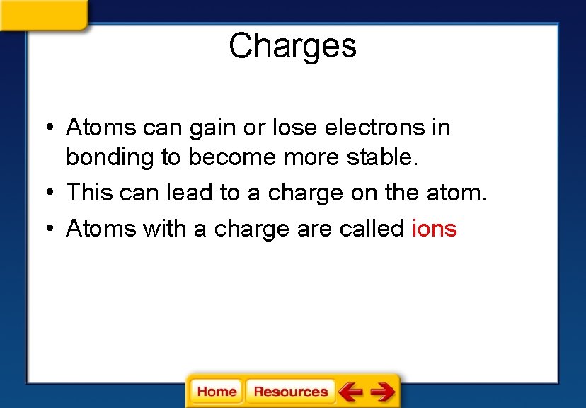 Charges • Atoms can gain or lose electrons in bonding to become more stable.