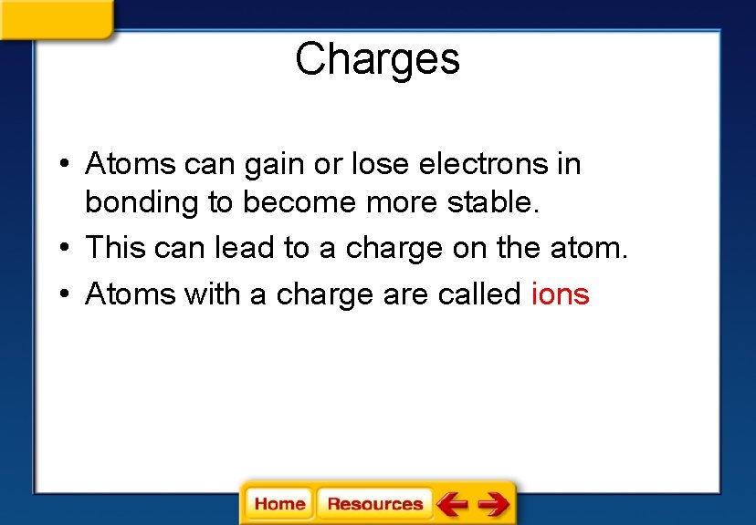 Charges • Atoms can gain or lose electrons in bonding to become more stable. Charges • Atoms can gain or lose electrons in bonding to become more stable.