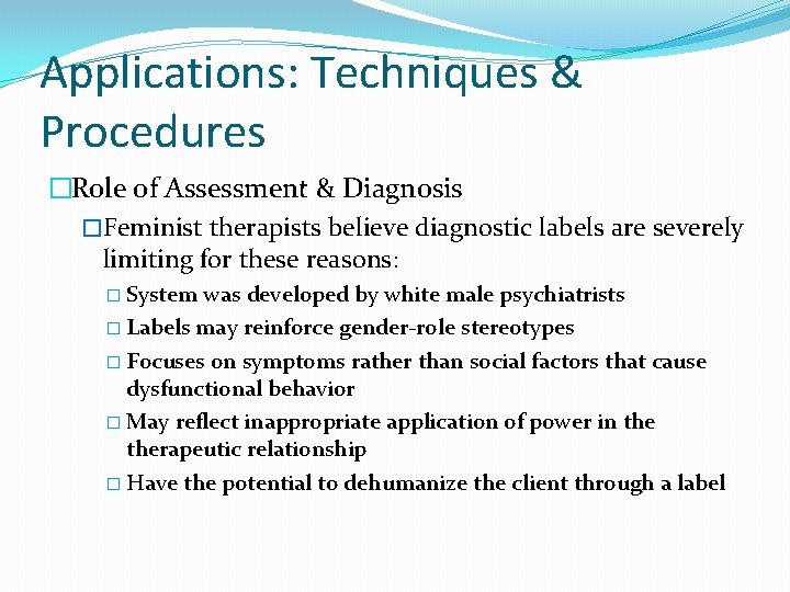 Applications: Techniques & Procedures �Role of Assessment & Diagnosis �Feminist therapists believe diagnostic labels