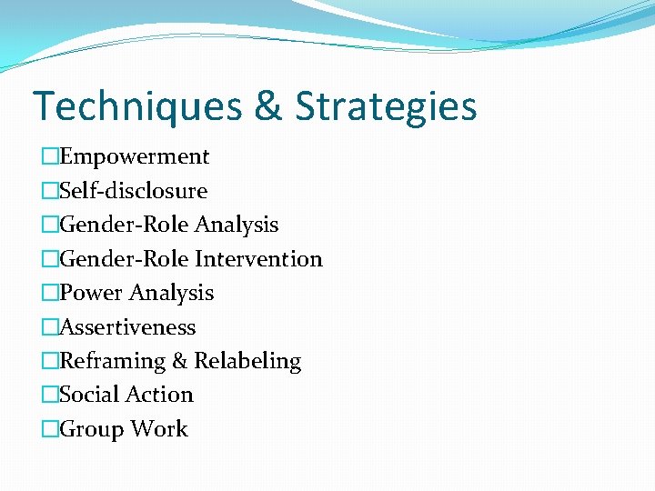 Techniques & Strategies �Empowerment �Self-disclosure �Gender-Role Analysis �Gender-Role Intervention �Power Analysis �Assertiveness �Reframing &