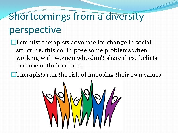 Shortcomings from a diversity perspective �Feminist therapists advocate for change in social structure; this