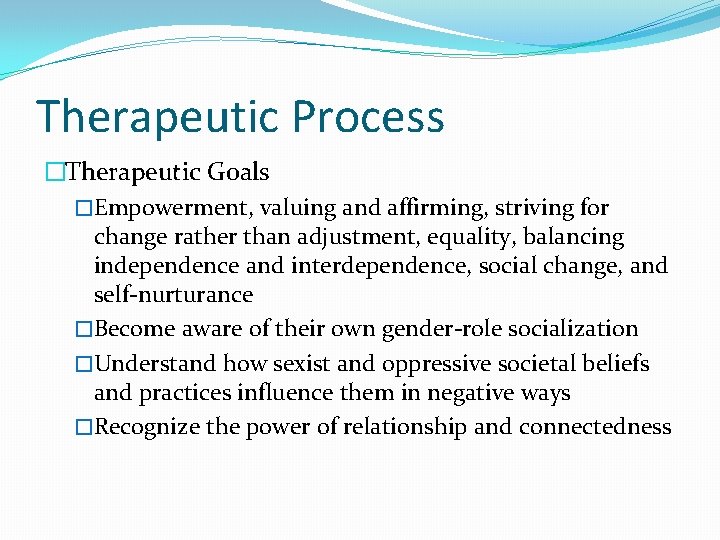 Therapeutic Process �Therapeutic Goals �Empowerment, valuing and affirming, striving for change rather than adjustment,